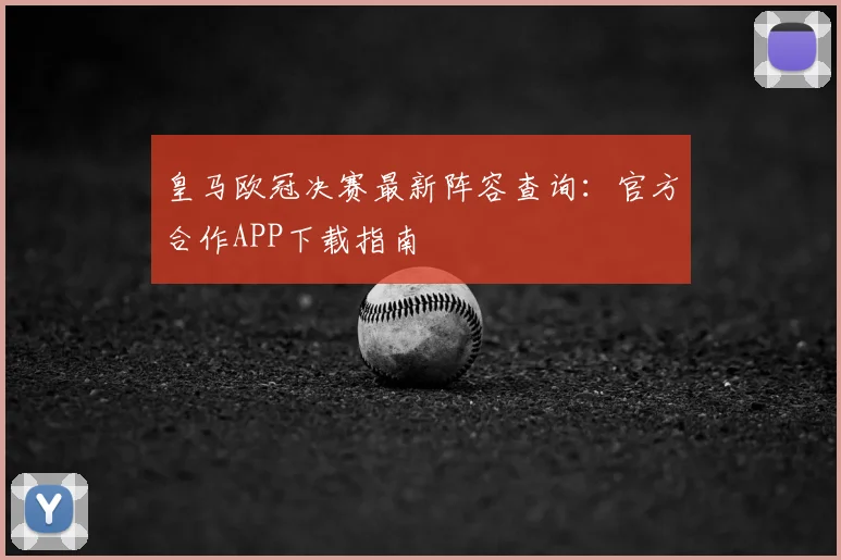 皇马欧冠决赛最新阵容查询:官方合作APP下载指南