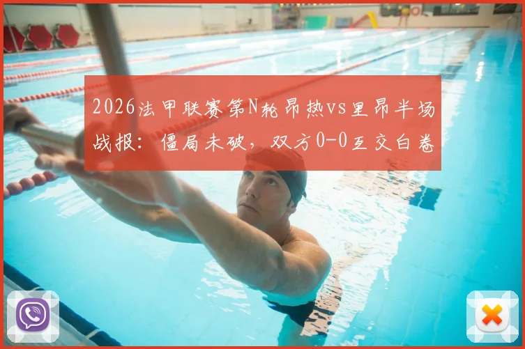 2026法甲联赛第N轮昂热vs里昂半场战报：僵局未破，双方0-0互交白卷，附全场录像回放链接
