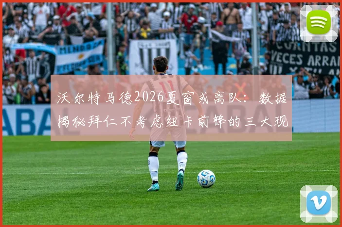沃尔特马德2026夏窗或离队：数据揭秘拜仁不考虑纽卡前锋的三大现实原因，转会市场最新动态追踪