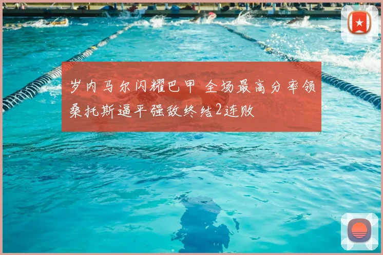 岁内马尔闪耀巴甲 全场最高分率领桑托斯逼平强敌终结2连败