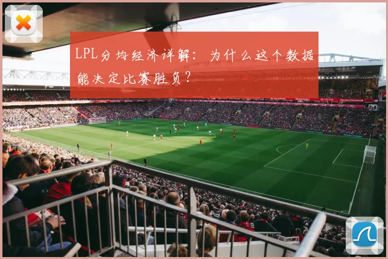 LPL分均经济详解:为什么这个数据能决定比赛胜负?
