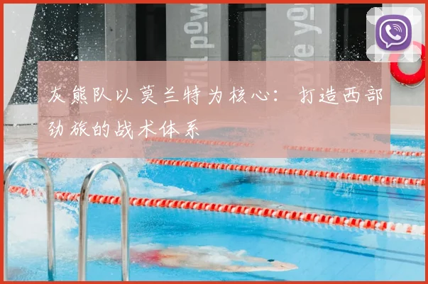 灰熊队以莫兰特为核心：打造西部劲旅的战术体系