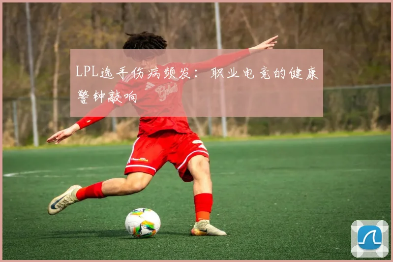 LPL选手伤病频发：职业电竞的健康警钟敲响