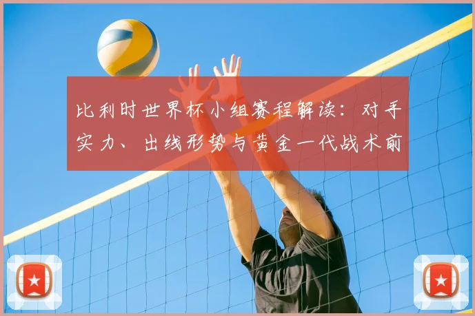 比利时世界杯小组赛程解读：对手实力、出线形势与黄金一代战术前瞻