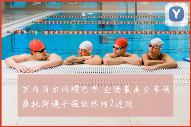 岁内马尔闪耀巴甲 全场最高分率领桑托斯逼平强敌终结2连败