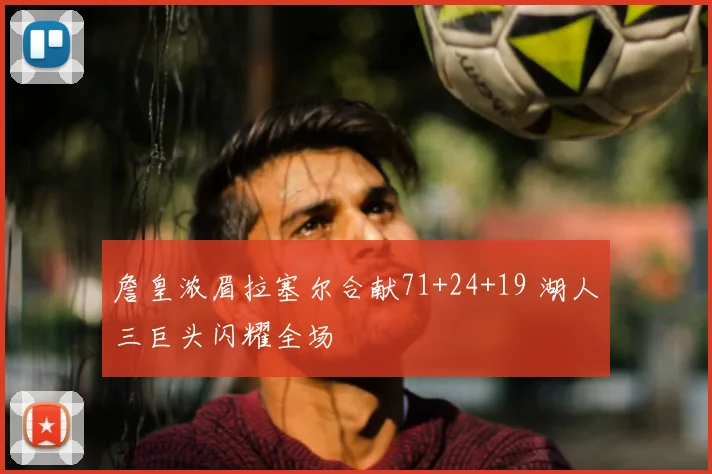 詹皇浓眉拉塞尔合献71+24+19 湖人三巨头闪耀全场
