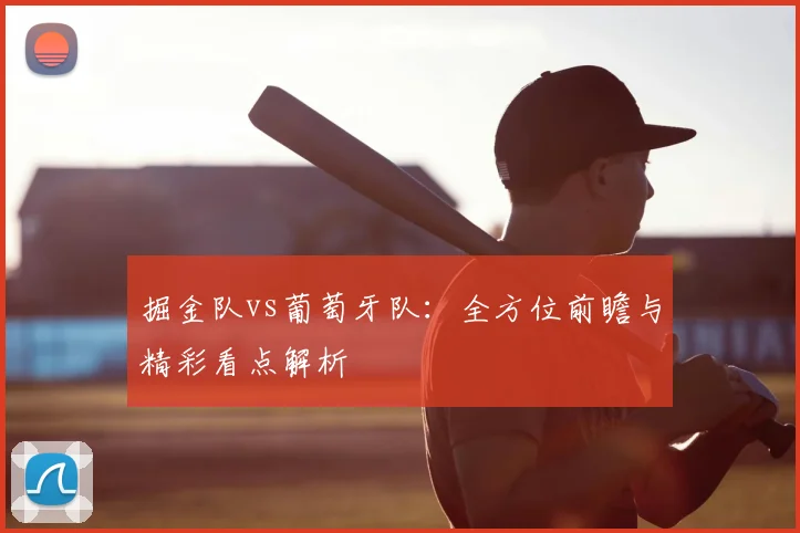 掘金队vs葡萄牙队：全方位前瞻与精彩看点解析
