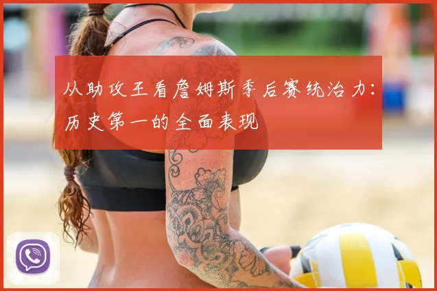 从助攻王看詹姆斯季后赛统治力:历史第一的全面表现