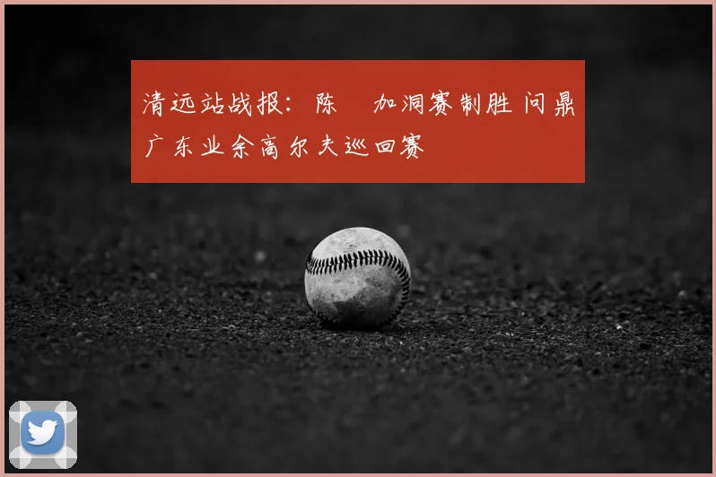 清远站战报：陈沄加洞赛制胜 问鼎广东业余高尔夫巡回赛
