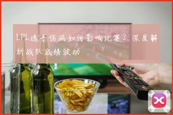 LPL选手伤病如何影响比赛？深度解析战队成绩波动