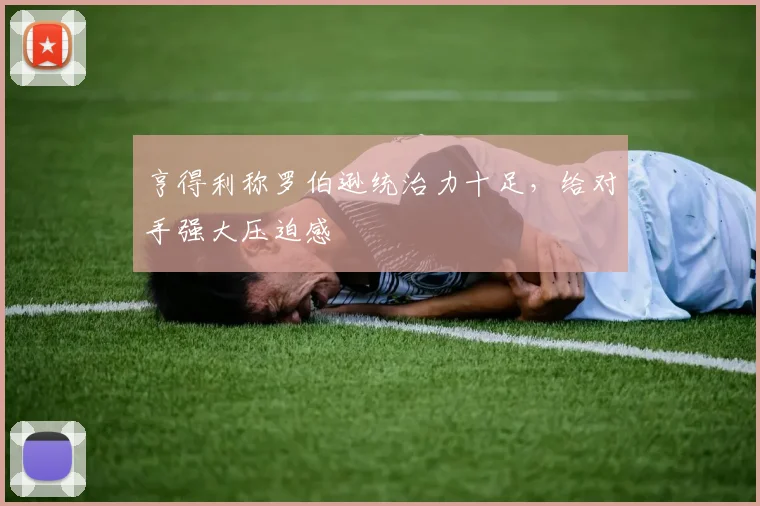 亨得利称罗伯逊统治力十足,给对手强大压迫感