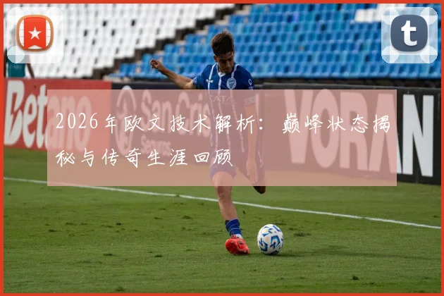 2026年欧文技术解析：巅峰状态揭秘与传奇生涯回顾