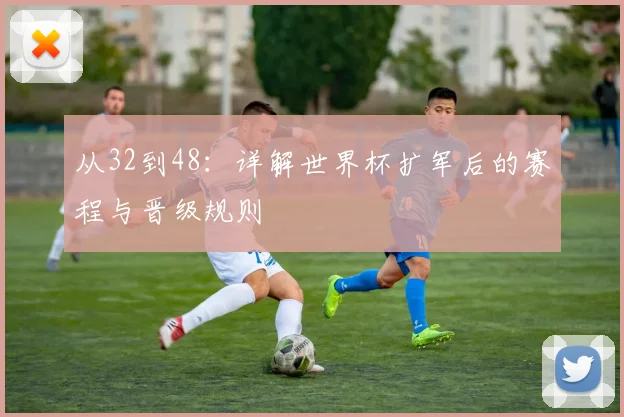 从32到48:详解世界杯扩军后的赛程与晋级规则